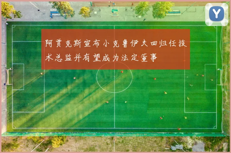阿贾克斯宣布小克鲁伊夫回归任技术总监并有望成为法定董事