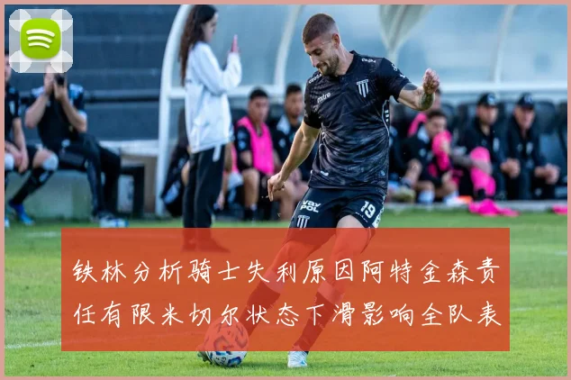 铁林分析骑士失利原因阿特金森责任有限米切尔状态下滑影响全队表现