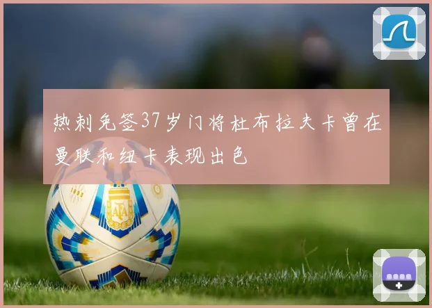 热刺免签37岁门将杜布拉夫卡曾在曼联和纽卡表现出色