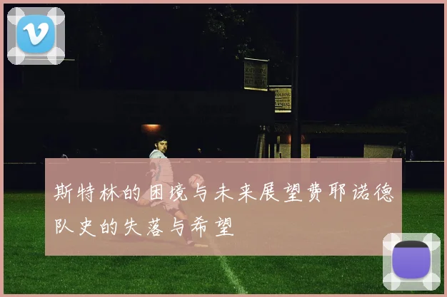斯特林的困境与未来展望费耶诺德队史的失落与希望