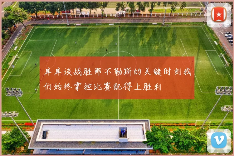 库库谈战胜那不勒斯的关键时刻我们始终掌控比赛配得上胜利