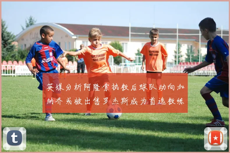 英媒分析阿隆索执教后球队动向加纳乔或被出售罗杰斯成为首选教练