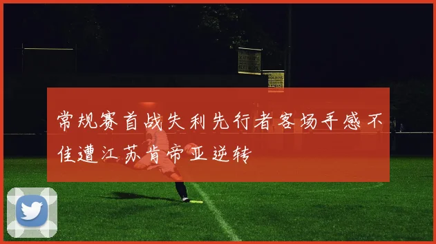 常规赛首战失利先行者客场手感不佳遭江苏肯帝亚逆转